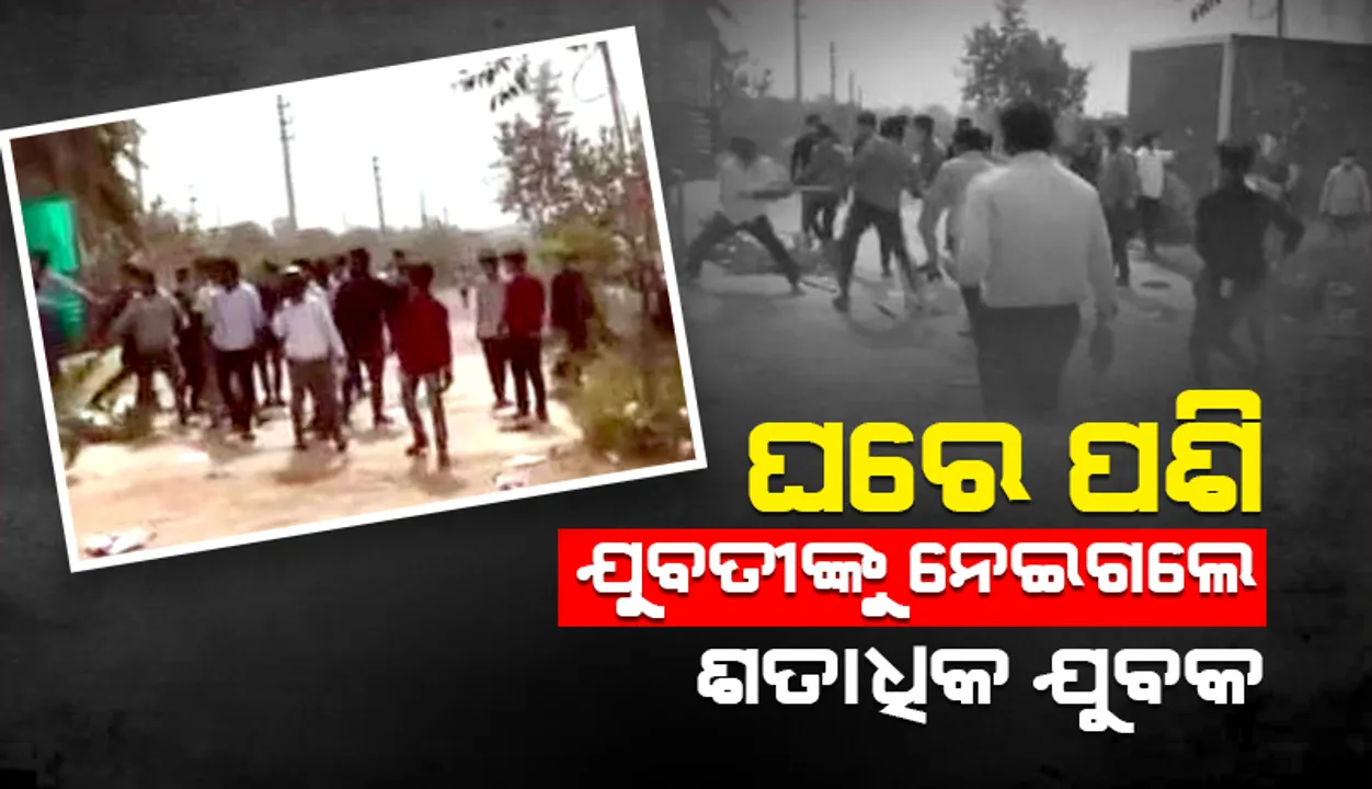  ଘରେ ପଶି ୨୪ ବର୍ଷୀୟ ଯୁବତୀଙ୍କୁ ଅପହରଣ କରିନେଲେ ଶତାଧିକ ଯୁବକ; ୧୬ ଗିରଫ