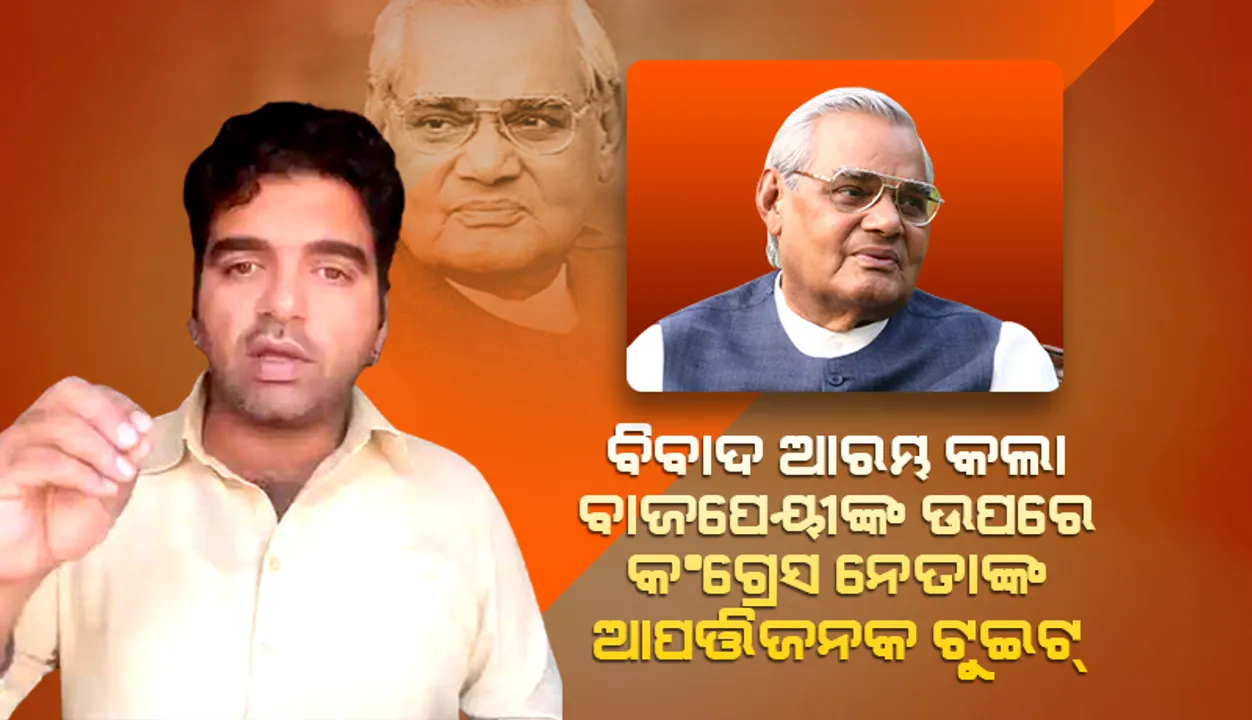  ବିବାଦ ଆରମ୍ଭ କଲା ଅଟଳବିହାରୀ ବାଜପେୟୀଙ୍କ ଉପରେ କଂଗ୍ରେସ ନେତାଙ୍କ ଆପତ୍ତିଜନକ ଟୁଇଟ୍‌