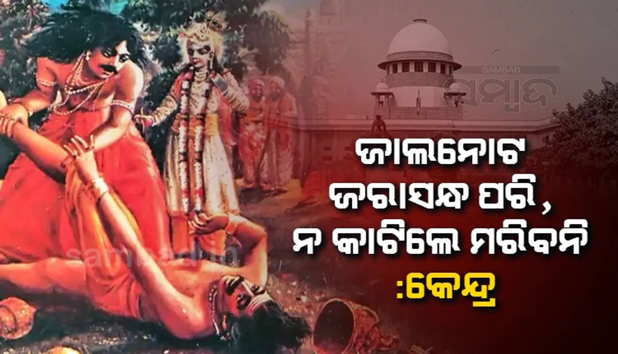  ଜାଲନୋଟ ଜରାସନ୍ଧ ପରି, ନ କାଟିଲେ ମରିବନି : ସୁପ୍ରିମକୋର୍ଟରେ କହିଲେ କେନ୍ଦ୍ର ସରକାର