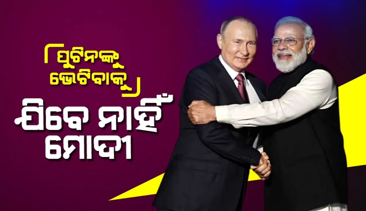  ପୁଟିନଙ୍କୁ ଭେଟିବାକୁ ଯିବେ ନାହିଁ ମୋଦୀ