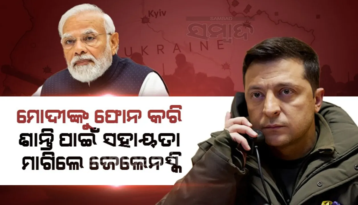  ମୋଦୀଙ୍କୁ ଫୋନ କରି ଶାନ୍ତି ପାଇଁ ସହାୟତା ମାଗିଲେ ଜେଲେନସ୍କି