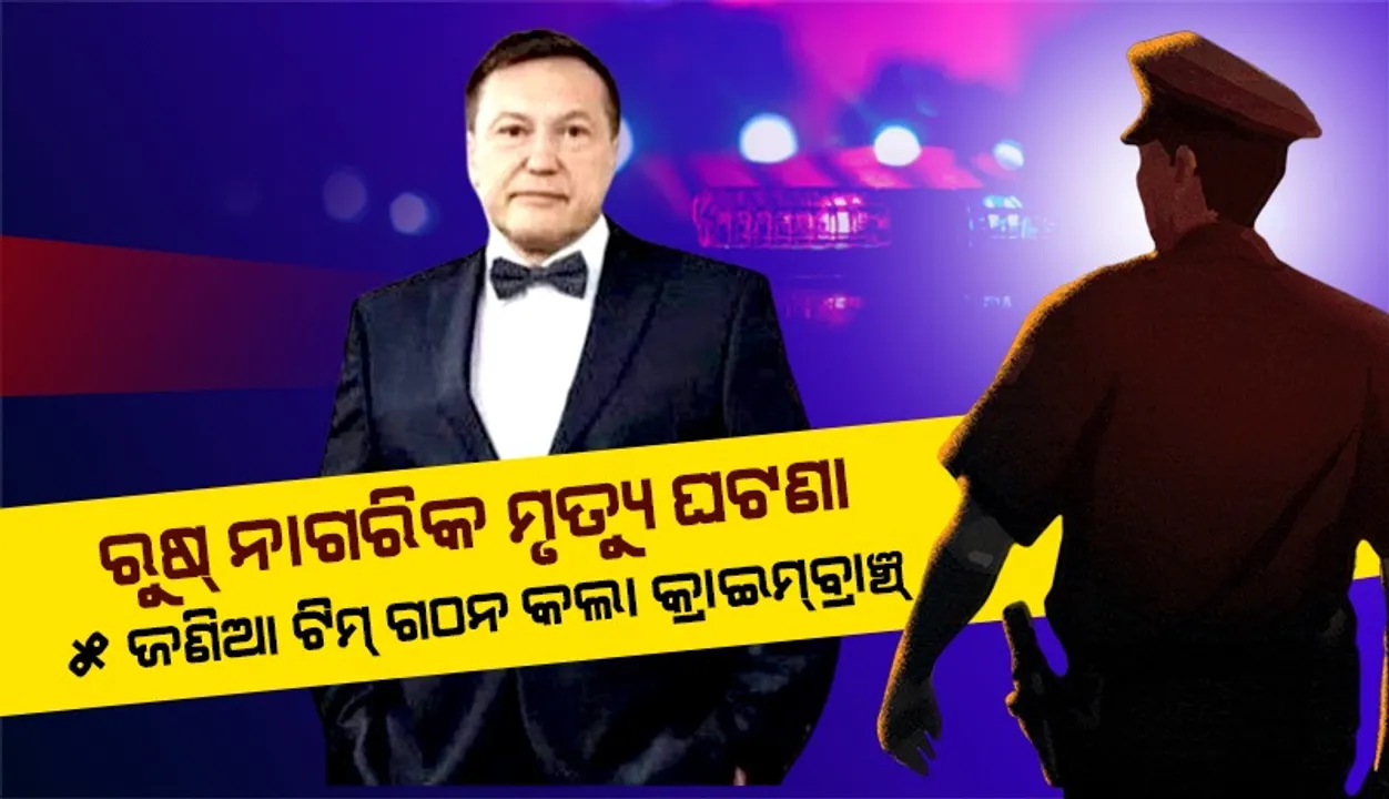  ରୁଷ୍ ନାଗରିକ ମୃତ୍ୟୁର ତଦନ୍ତ ପାଇଁ ୫ ଜଣିଆ ଟିମ ଗଠନ କଲା କ୍ରାଇମବ୍ରାଞ୍ଚ୍