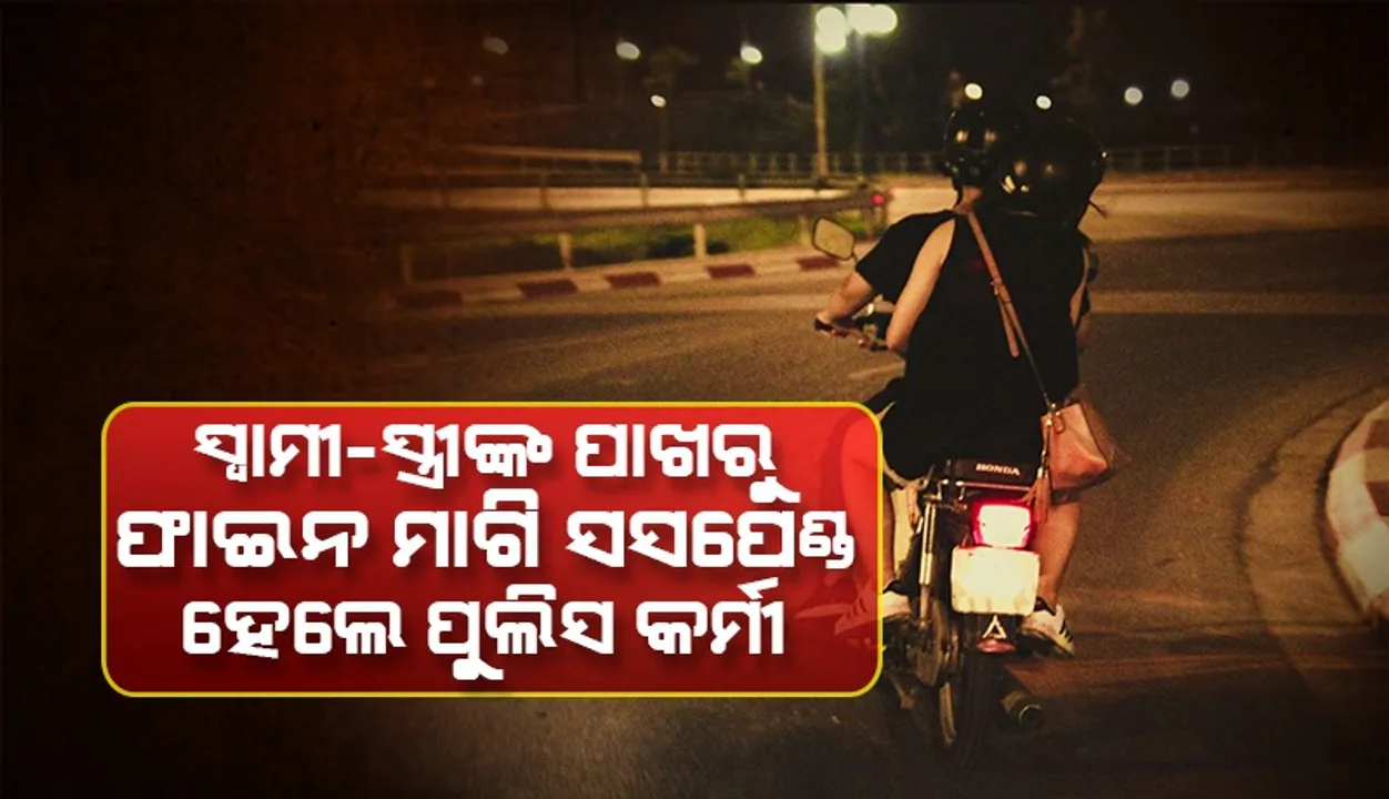  ରାତି ଅଧରେ ଫେରୁଥିବା ସ୍ୱାମୀ-ସ୍ତ୍ରୀଙ୍କ ପାଖରୁ ଫାଇନ ମାଗି ନିଲମ୍ବିତ ହେଲେ ଦୁଇ ପୁଲିସ କର୍ମଚାରୀ