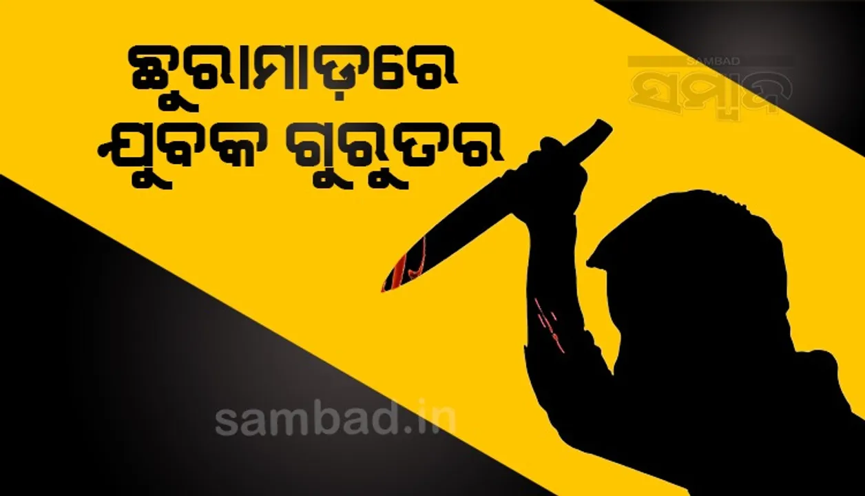  ଛୁରାମାଡ଼ରେ ଯୁବକ ଗୁରୁତର: ଡାକ୍ତରଖାନା‌ରେ ଭର୍ତ୍ତି