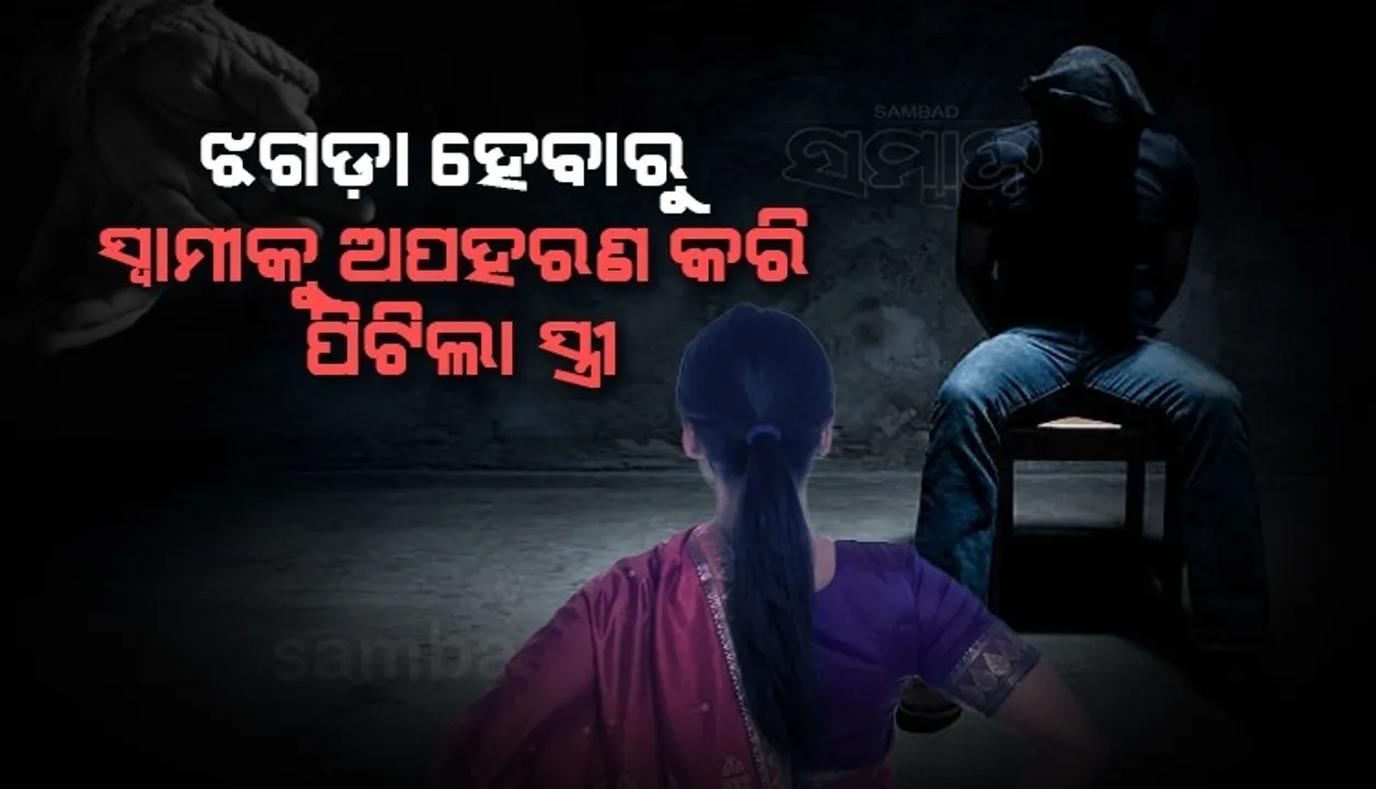  ଝଗଡ଼ା କରିବାରୁ ପ୍ରେମିକ ସହ ମିଶି ସ୍ବାମୀର ଅପହରଣ କଲା ସ୍ତ୍ରୀ, ମାଡ ମାରିବା ପରେ କହିଲା...