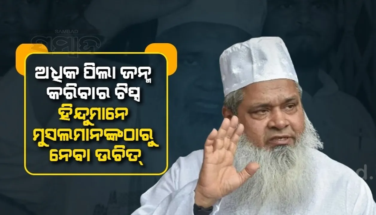  ହିନ୍ଦୁମାନେ ୨୨ବର୍ଷ ଭିତରେ ବିବାହ କଲେ ମୁସଲିମଙ୍କ ଭଳି ଅଧିକ ପିଲା ଜନ୍ମ କରିପାରିବେ: ବଦରୁଦ୍ଦିନ ଅଜମଲ