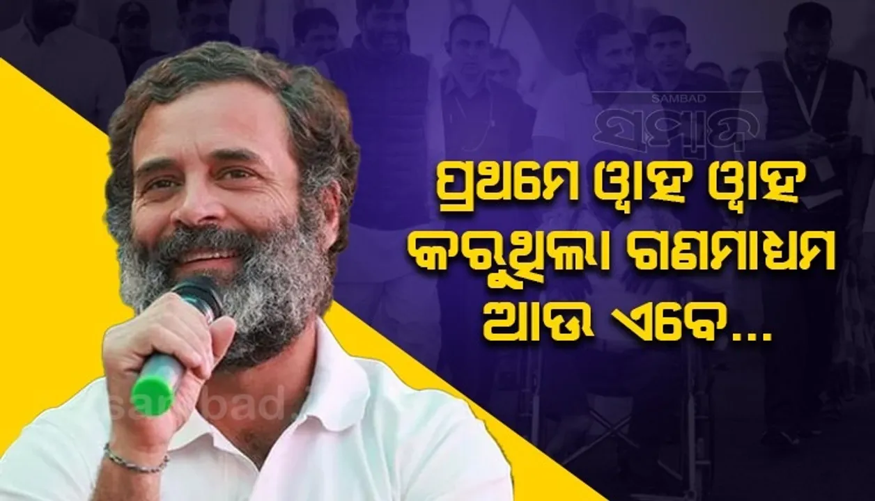  ପ୍ରଥମେ ମୋର ପ୍ରଶଂସା କରୁଥିଲା ଗଣମାଧ୍ୟମ, ହେଲେ ୨ଟି ପ୍ରସଙ୍ଗ ଉଠାଇବାରୁ ବିରୋଧୀ ହୋଇଗଲା: ରାହୁଲ