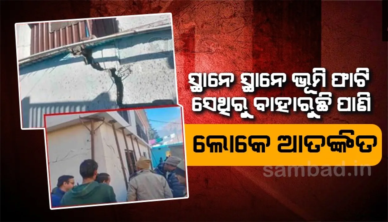  ୫୬୧ଟି କୋଠାରେ ଫାଟ ସୃଷ୍ଟି ହେବା ସହିତ ସ୍ଥାନେସ୍ଥାନେ ଭୂମି ଫାଟି ବାହାରୁଛି ପାଣି, ଲୋକେ ଭୟଭୀତ