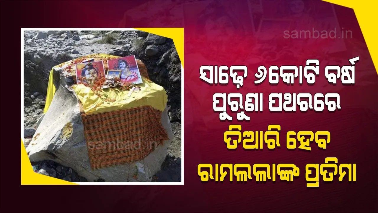  ଅଯୋଧ୍ୟାକୁ ଅଣାଯାଉଥିବା ସାଢ଼େ ୬କୋଟି ବର୍ଷ ପୁରୁଣା ପବିତ୍ର ପଥରରେ ତିଆରି ହେବ ଭଗବାନ ରାମଲଲାଙ୍କ ପ୍ରତିମା