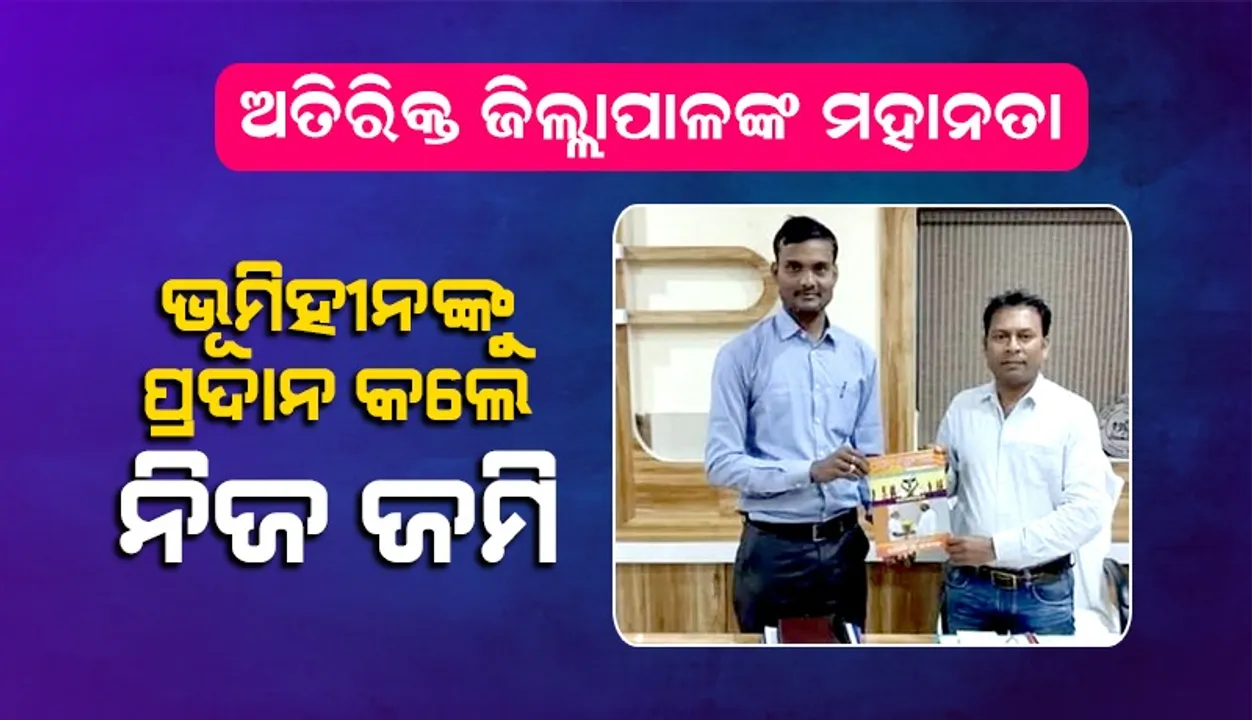  ୩୦ ଭୂମିହୀନ ପରିବାରକୁ ନିଜ ଜମି ପ୍ରଦାନ କଲେ ଅତିରିକ୍ତ ଜିଲ୍ଲାପାଳ