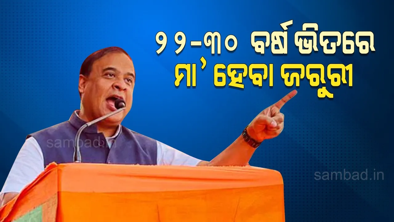  ମହିଳାଙ୍କୁ ଆସାମ ମୁଖ୍ୟମନ୍ତ୍ରୀଙ୍କ ଗୁରୁମନ୍ତ୍ର : ୨୨ରୁ ୩୦ ଭିତରେ ମା’ ହେଲେ ଭଲ
