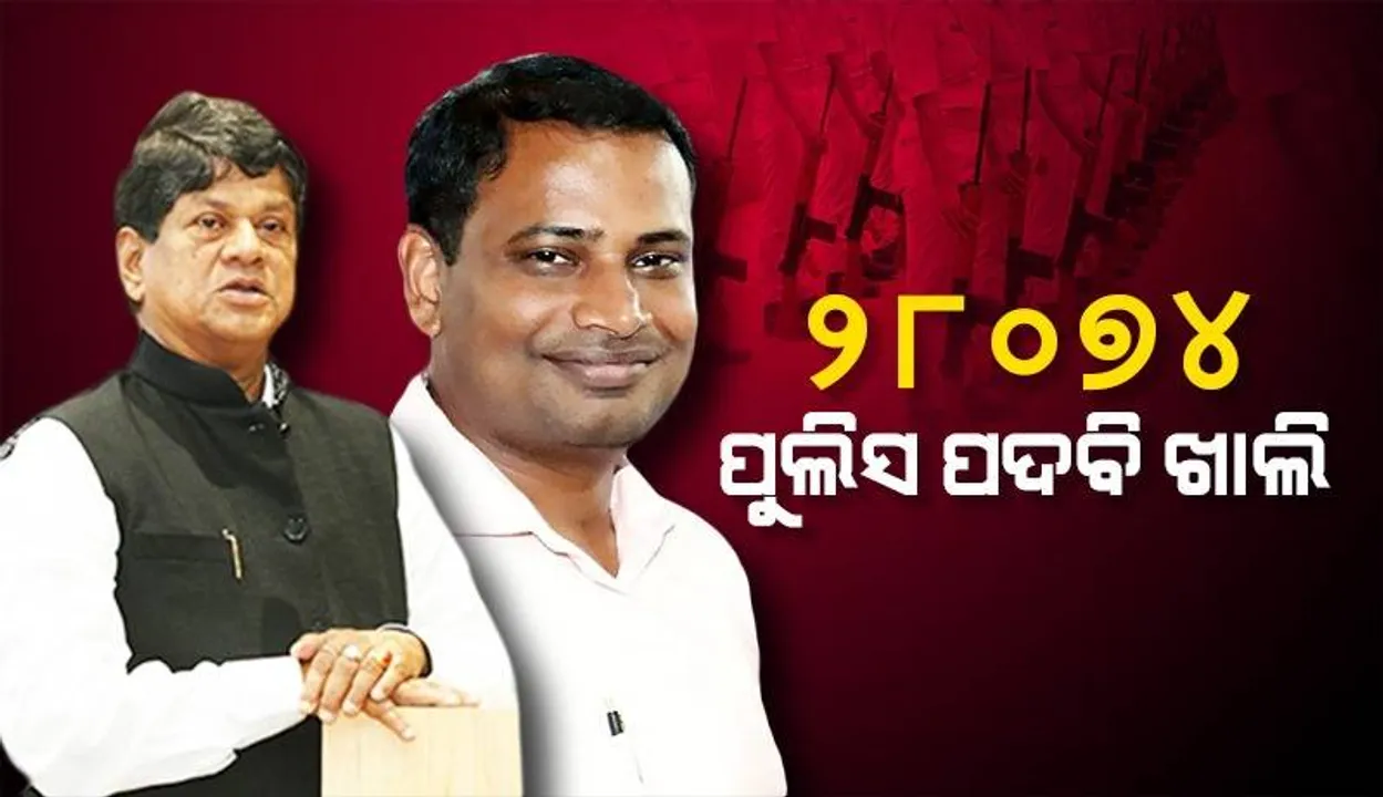  ରାଜ୍ୟରେ ୨୮୦୭୪ଟି ପୁଲିସ ପଦବି ଖାଲି ପଡ଼ିଛି: ମନ୍ତ୍ରୀ