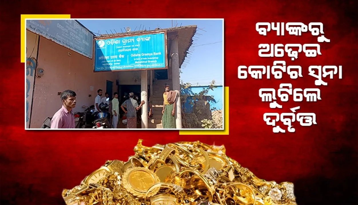  ଦ୍ବିପ୍ରହରରେ ଓଡ଼ିଶା ଗ୍ରାମ୍ୟ ବ୍ୟାଙ୍କରୁ ଅଢ଼େଇ କୋଟିର ସୁନାଗହଣା, ନଗଦ ୬ ଲକ୍ଷ ଟଙ୍କା ଲୁଟ୍‌