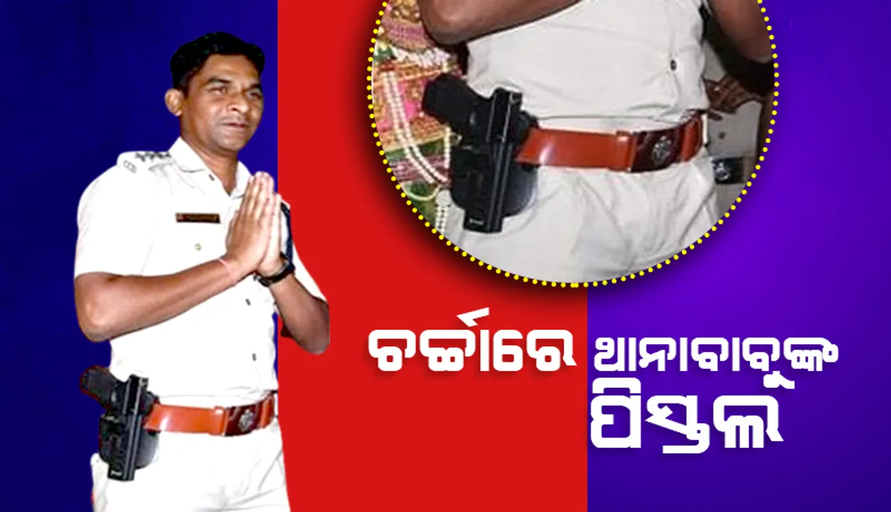  ଚର୍ଚ୍ଚାରେ ଥାନାବାବୁଙ୍କ ପିସ୍ତଲ୍‌