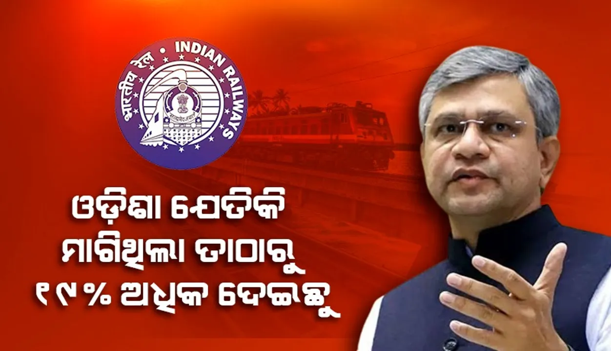  ରେଳ ବଜେଟରେ ଓଡ଼ିଶା ଯେତେ ମାଗିଥିଲା ତାଠାରୁ ୧୯% ଅଧିକ ଦେଇଛୁ : ବୈଷ୍ଣବ