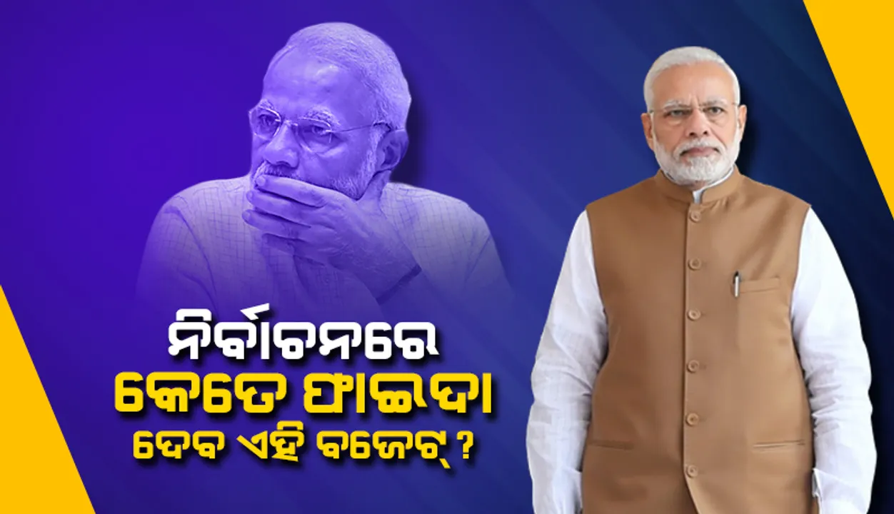  ନିର୍ବାଚନରେ ମୋଦୀ ସରକାରଙ୍କୁ କେତେ ଫାଇଦା ଦେବ ଏହି ବଜେଟ୍ ?