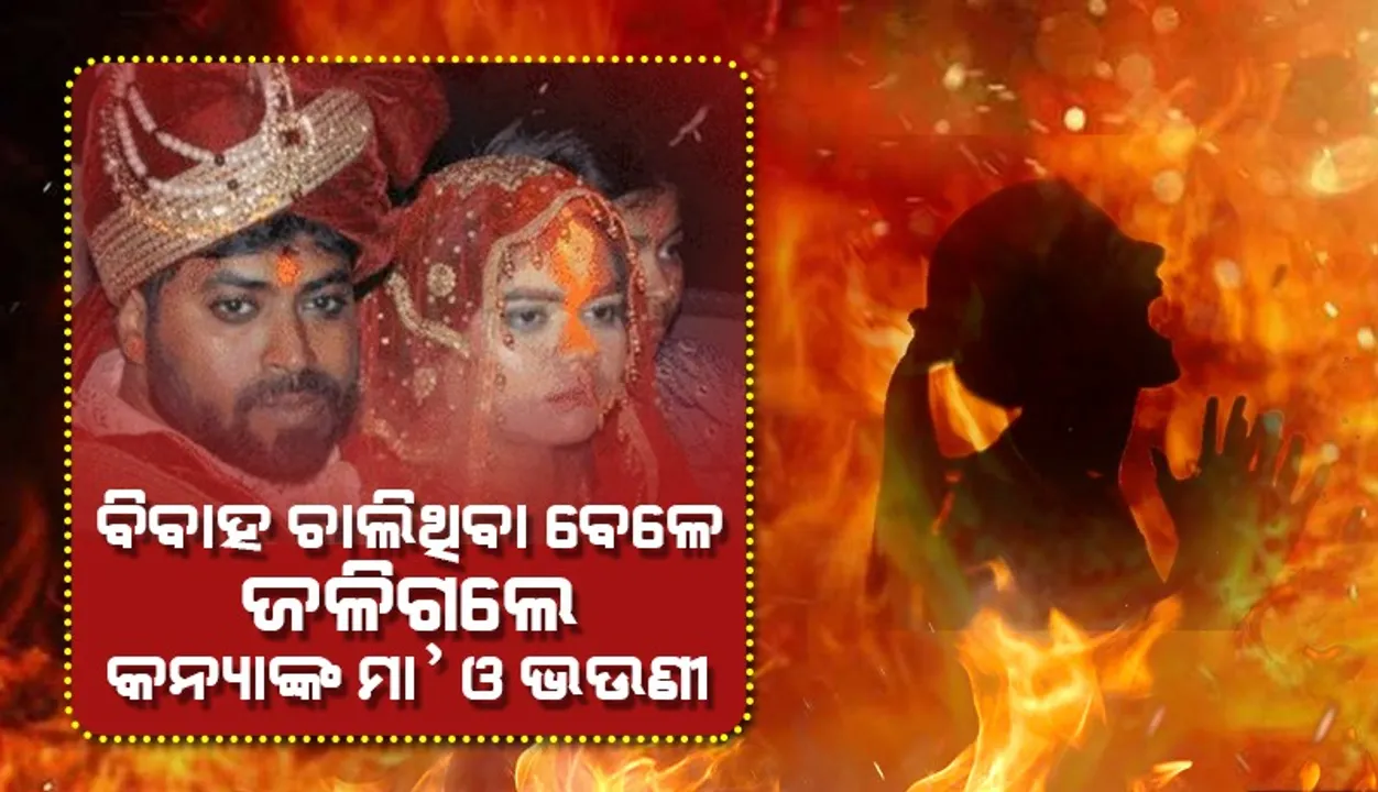  ମଣ୍ଡପରେ ବିବାହ ଚାଲିଥିବା ବେ‌ଳେ ଘରେ ଜଳିଗଲେ କନ୍ୟାଙ୍କ ମା’, ଭଉଣୀ, ଦାଦା ଓ ଖୁଡି