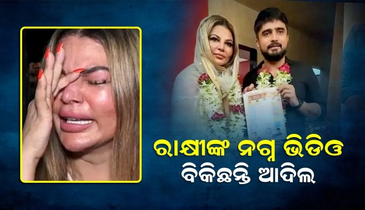  ଟଙ୍କା ପାଇଁ ରାକ୍ଷୀଙ୍କ ନଗ୍ନ ଭିଡିଓ ରେକର୍ଡ କରି ବିକିଛନ୍ତି ଆଦିଲ