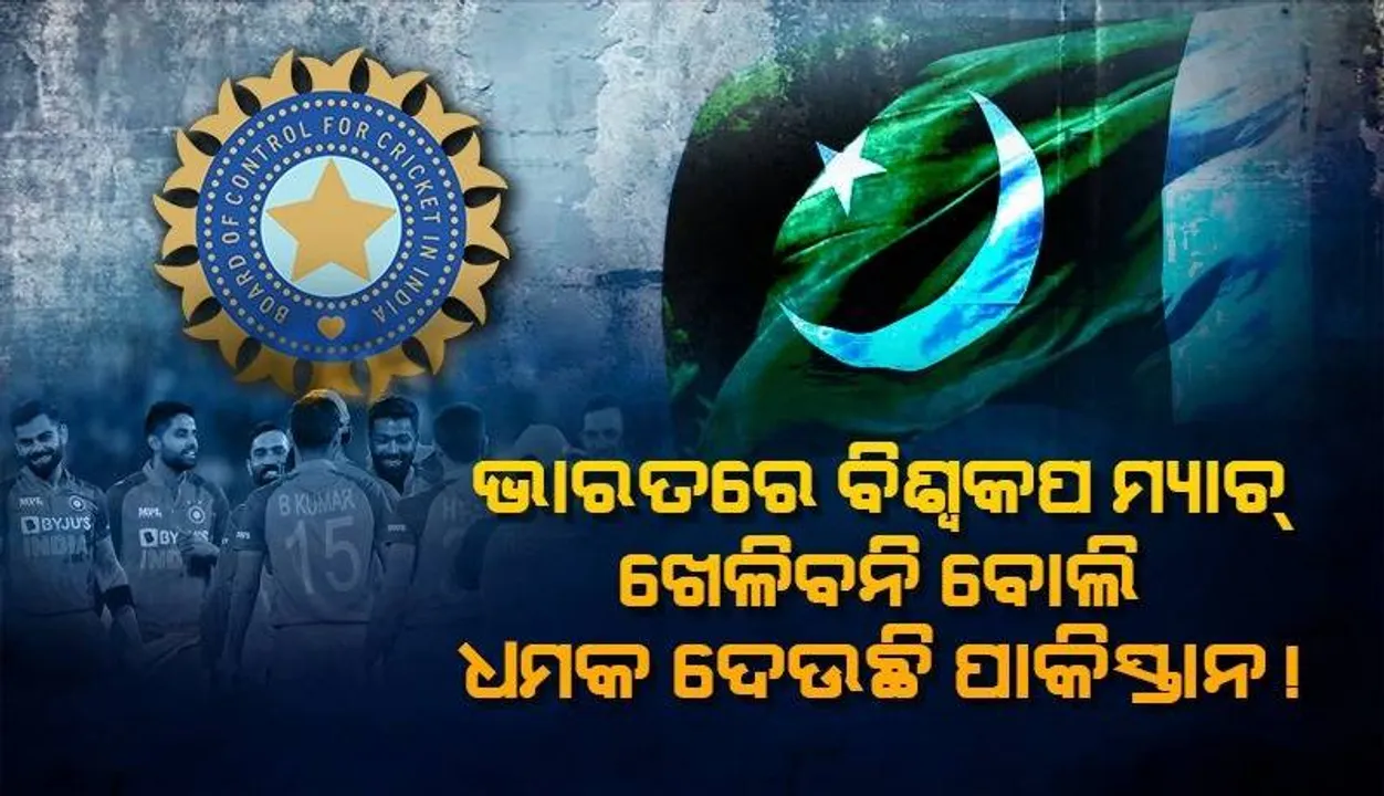  ପାକିସ୍ତାନ ଧମକ ଦେଇ କହିଲା,‘ଚଳିତବର୍ଷ ଭାରତରେ ଖେଳିବ ନାହିଁ ବିଶ୍ବକପ’