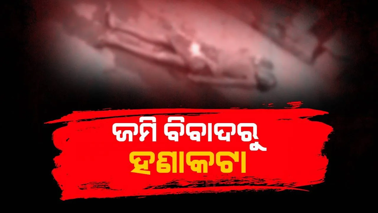  ଜମି ବିବାଦ ଗଣ୍ଡଗୋଳରେ ଜଣେ ମୃତ, ଦୁଇ ଗୁରୁତର