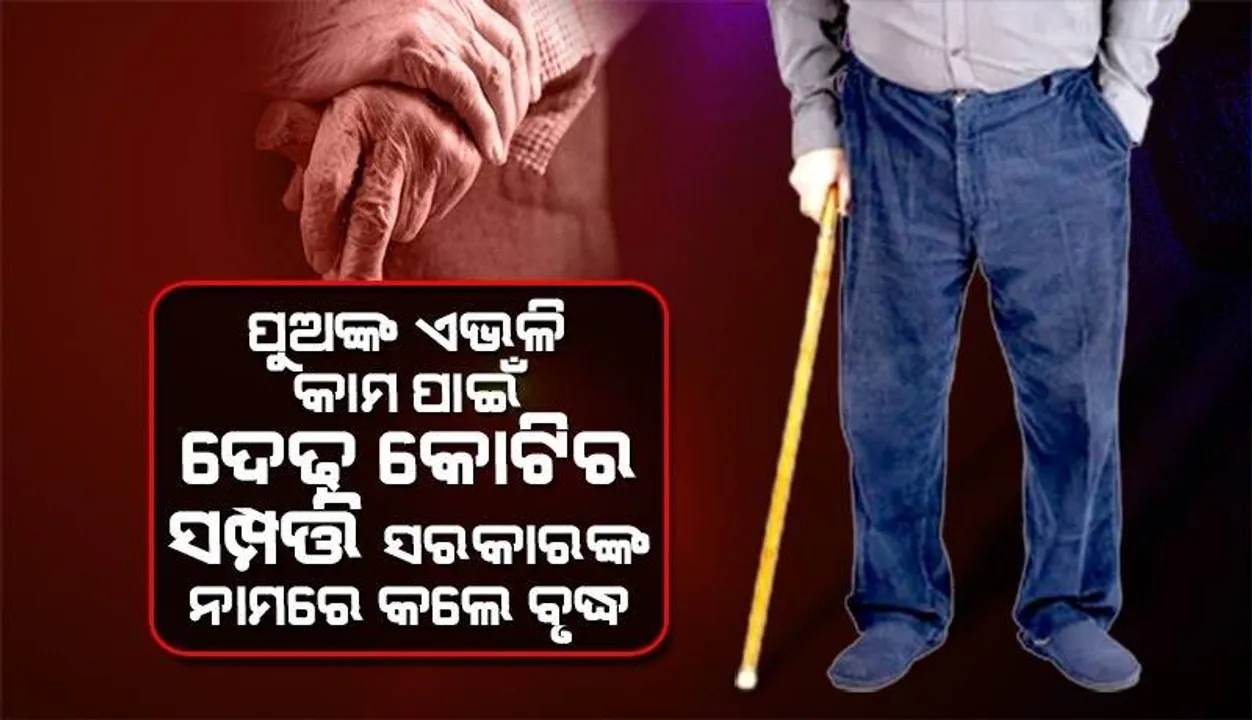  ପୁଅ ଓ ବୋହୂ ପର କରି‌ଦେବା ପରେ ସରକାରଙ୍କୁ ଦେଢ଼କୋଟି ଟଙ୍କାର ସମ୍ପତ୍ତି ଦାନ କରି ଦେଲେ ବୃଦ୍ଧ