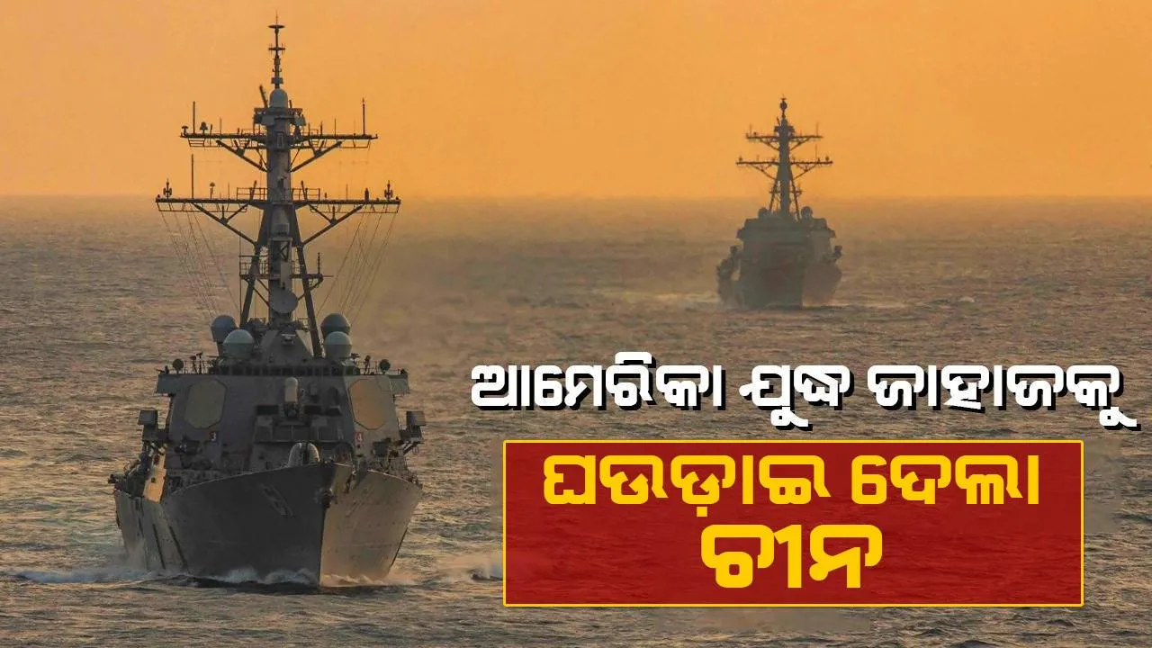  ଦକ୍ଷିଣ ଚୀନ ସାଗରରେ ଉତ୍ତେଜନା : ଆମେରିକାର ଯୁଦ୍ଧ ଜାହାଜକୁ ଘଉଡ଼ାଇଦେଲା ଚୀନ