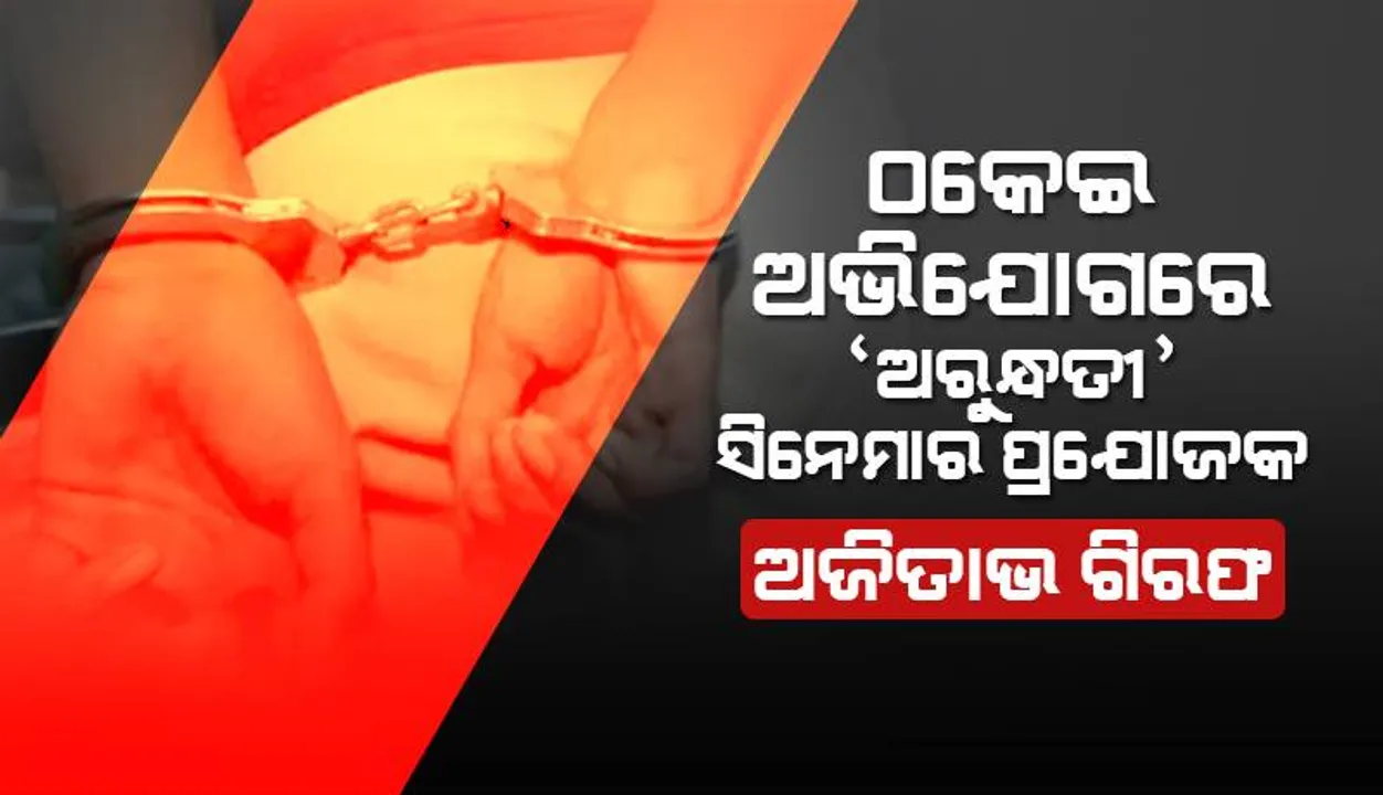  ଠକେଇ ଅଭିଯୋଗରେ ଓଡ଼ିଆ ସିନେମା ‘ଅରୁନ୍ଧତୀ’ର ପ୍ରଯୋଜକ ଅଜିତାଭ ମଲ୍ଲିକ ଗିରଫ