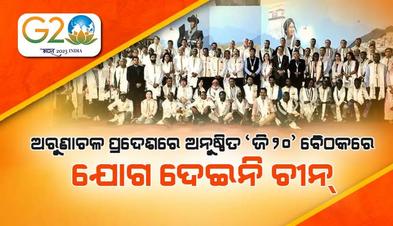  ଅରୁଣାଚଳ ପ୍ରଦେଶରେ ଅନୁଷ୍ଠିତ  ‘ଜି୨୦’ ଗୋପନୀୟ ବୈଠକରେ ଯୋଗ ଦେଇନି ଚୀନ୍‌: ରିପୋର୍ଟ