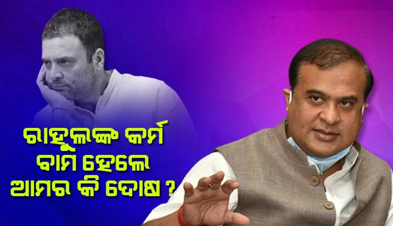  ରାହୁଲ୍‌ଙ୍କ କର୍ମ ବାମ ହେଲେ ଆମର କି ଦୋଷ: ହିମନ୍ତ ବିଶ୍ବଶର୍ମା