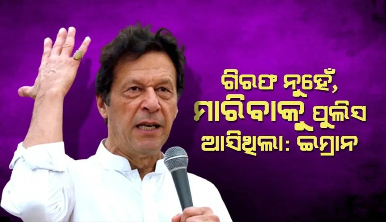  ଗିରଫ ନୁହେଁ, ମୋତେ ମାରିବାକୁ ଷଡ଼ଯନ୍ତ୍ର ହୋଇଥିଲା : ଇମ୍ରାନ