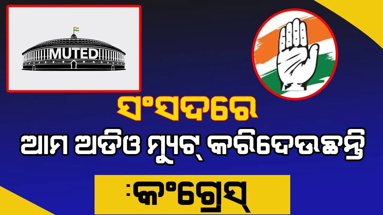  ସଂସଦରେ ଆମେ କହିବାବେଳେ ଅଡିଓକୁ ମ୍ୟୁଟ୍ କରିଦେଉଛନ୍ତି : କଂଗ୍ରେସ୍