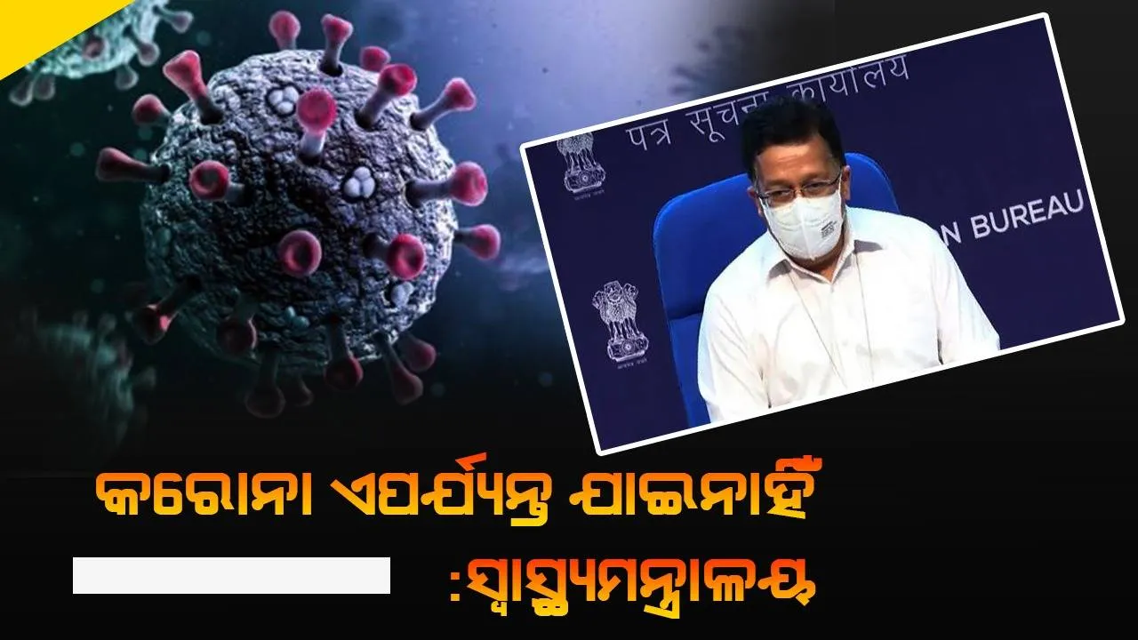  କରୋନା ଏପର୍ଯ୍ୟନ୍ତ ଯାଇନାହିଁ : ସ୍ବାସ୍ଥ୍ୟ ମନ୍ତ୍ରାଳୟ