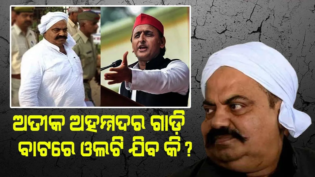  ଅତୀକ ଅହମ୍ମଦର ଗାଡ଼ି ବାଟରେ ଓଲଟି ଯିବ କି ?  ଅଖିଳେଶଙ୍କ ବଡ଼ ବୟାନ