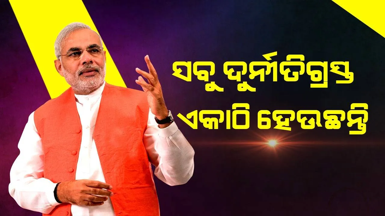  ସବୁ ଦୁର୍ନୀତିଗ୍ରସ୍ତ ଏକାଠି ହେଉଛନ୍ତି : ମୋଦୀ
