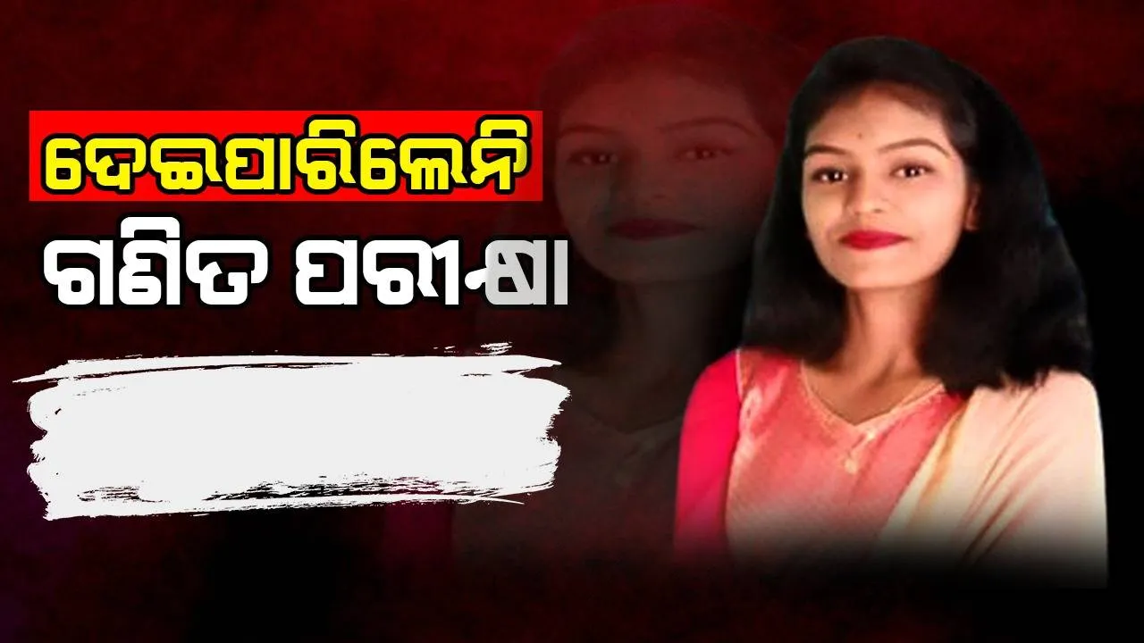  ଶେଷ ଦିନର ପରୀକ୍ଷା ଆଗରୁ ଜୀବନ ହାରିଲେ ମାଟ୍ରିକ୍ ଛାତ୍ରୀ