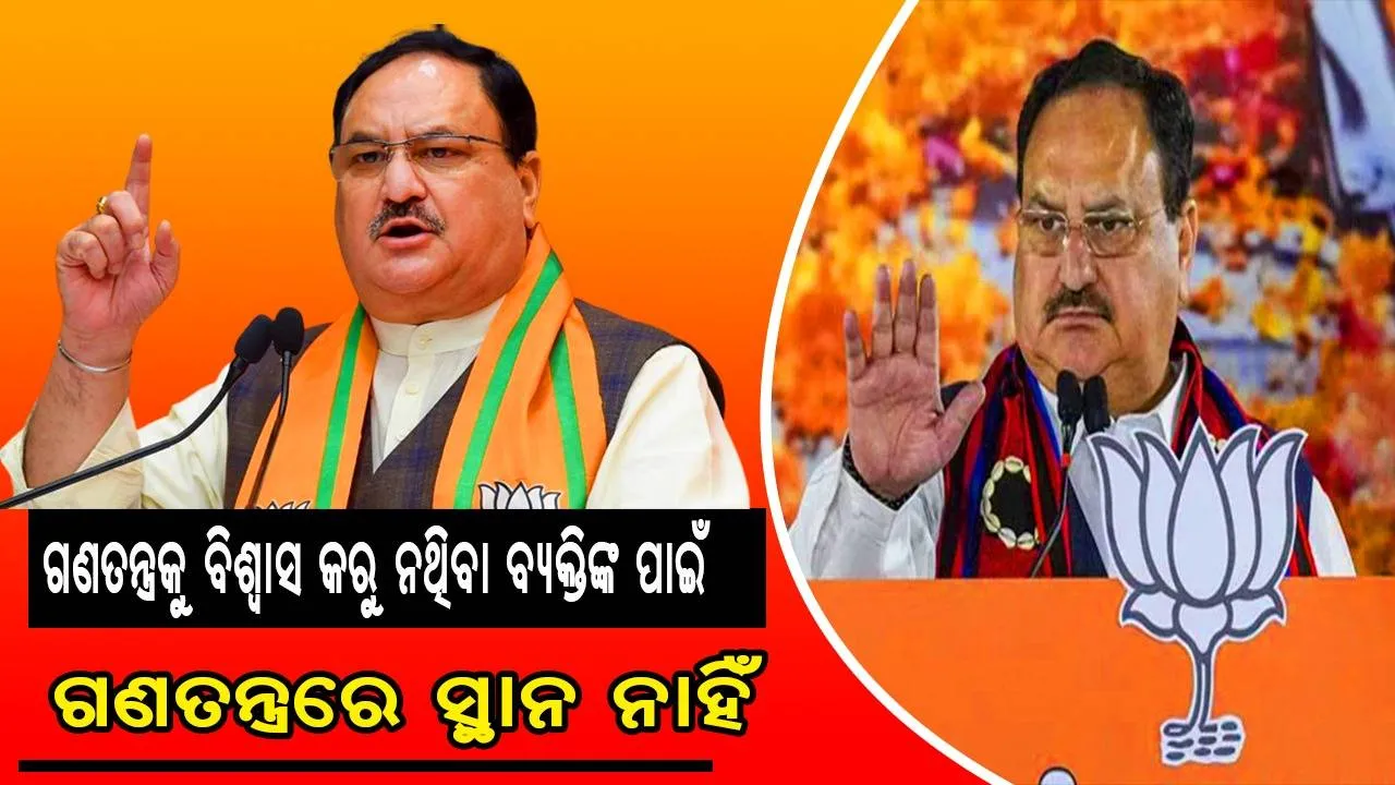  ଗଣତନ୍ତ୍ରକୁ ବିଶ୍ବାସ କରୁ ନ ଥିବା ବ୍ୟକ୍ତିଙ୍କ ପାଇଁ ଗଣତନ୍ତ୍ରରେ ସ୍ଥାନ ନାହିଁ: ଜେ. ପି. ନଡ୍ଡା