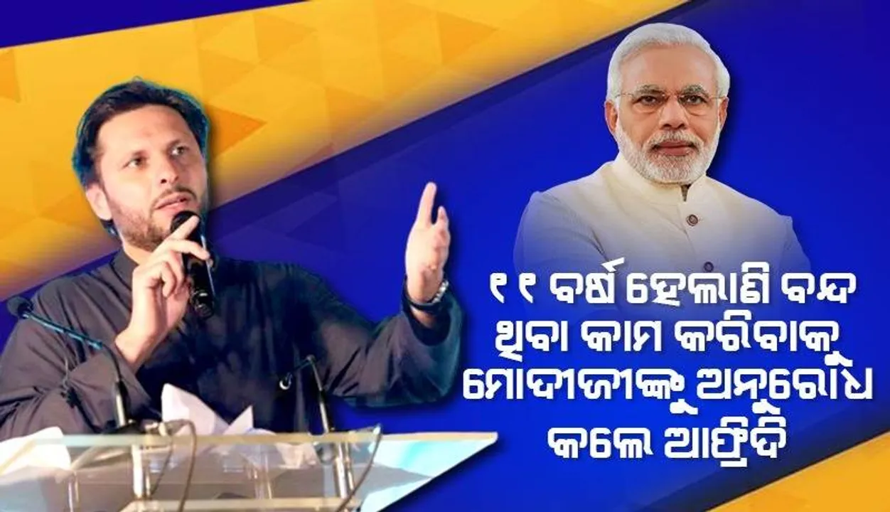  ୧୧ବର୍ଷ ହେଲାଣି ବନ୍ଦ ଥିବା କାମ କରିବାକୁ ପ୍ରଧାନମନ୍ତ୍ରୀ ମୋଦୀଙ୍କୁ ଅନୁରୋଧ କଲେ ଆଫ୍ରିଦି