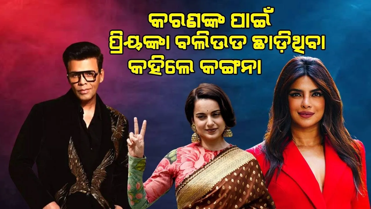  କରଣଙ୍କ ପାଇଁ ପ୍ରିୟଙ୍କା ବଲିଉଡ ଛାଡ଼ିଥିବା କହିଲେ କଙ୍ଗନା