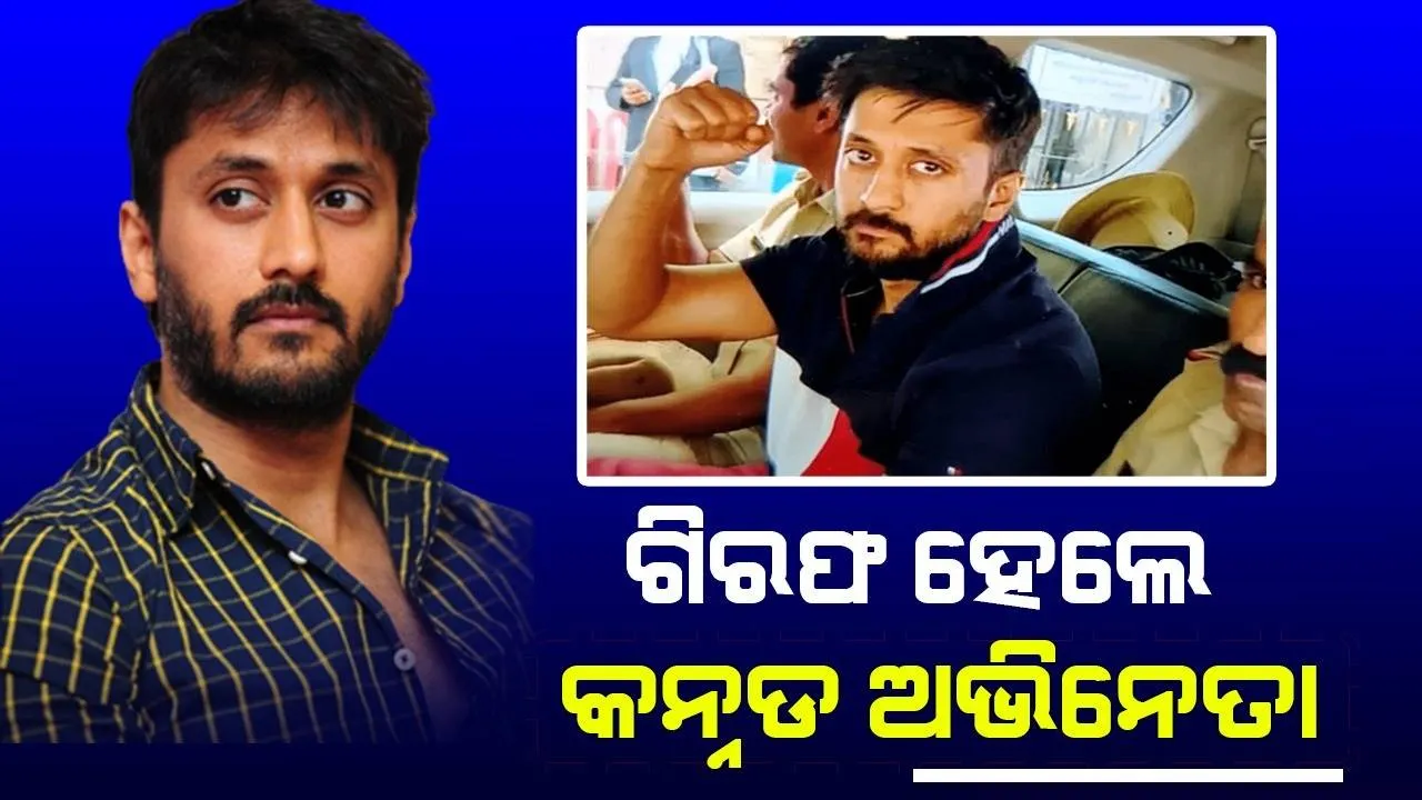  ବେଙ୍ଗାଲୁରୁରୁ ପୁଣି ଗିରଫ ହେଲେ କନ୍ନଡର ଚର୍ଚ୍ଚିତ ଅଭିନେତା