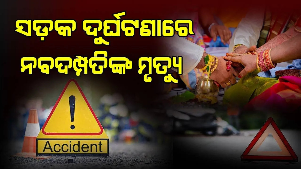 ଦୁଃଖଦ ଘଟଣା: ବିବାହକୁ ୧୦ଦିନ ପୂରି ଥିବା ବେଳେ ସଡ଼କ ଦୁର୍ଘଟଣାରେ ଚାଲିଗଲା ନବଦମ୍ପତିଙ୍କ ଜୀବନ