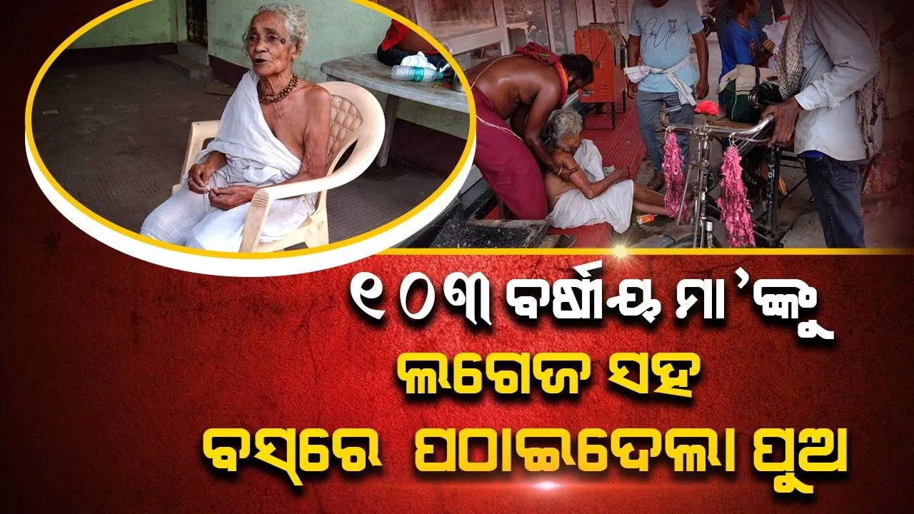  ଶତାୟୁ ବୃଦ୍ଧା ମା'ଙ୍କୁ ରାଉରକେଲାରୁ ୩ ଲଗେଜ ସହ ବସ୍‌ରେ ବାଲେଶ୍ବର ପଠାଇଦେଲା ପୁଅ