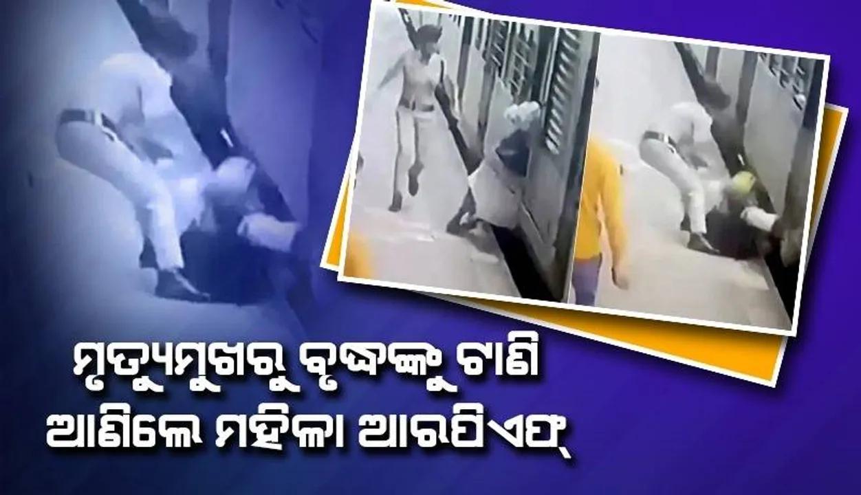  ବୃଦ୍ଧଙ୍କୁ ମୃତ୍ୟୁ ମୁଖରୁ ବଞ୍ଚାଇ ଦେଲେ ମହିଳା ଆରପିଏଫ୍