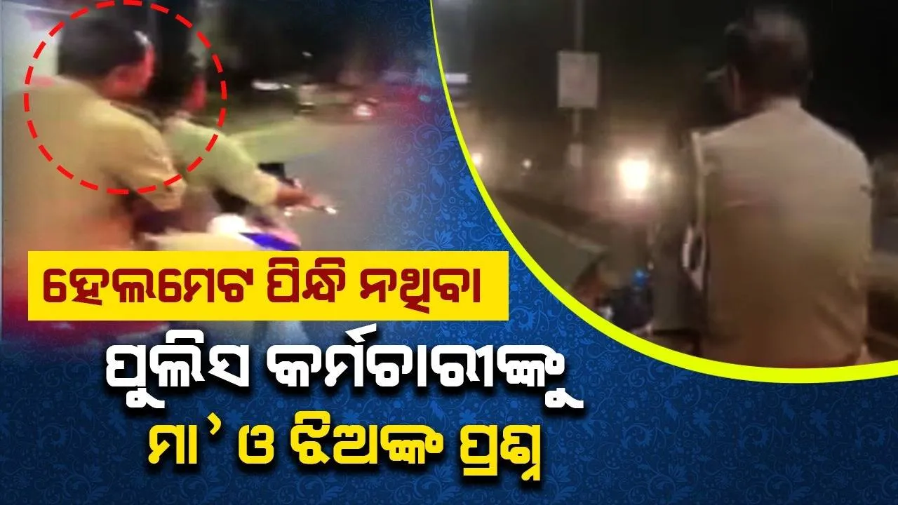  ବିନା ହେଲମେଟରେ ଦୁଇଜଣ ପୁଲିସଙ୍କୁ ଗାଡ଼ି ଚଲାଉଥିବା ଦେଖି ମା’ ଓ ଝିଅ ଏକ କିମି ପର୍ଯ୍ୟନ୍ତ ଗୋଡ଼ାଇ କରିଥିଲେ ଏଭଳି ପ୍ର‌ଶ୍ନ