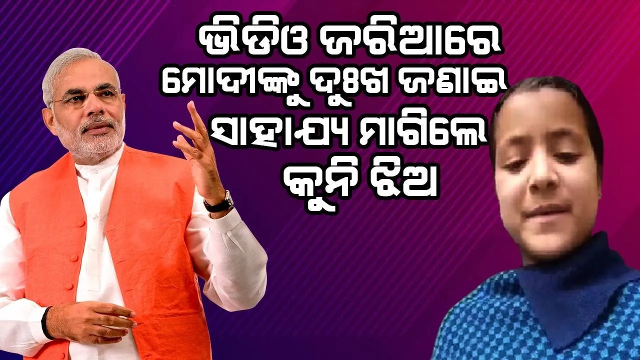  ଭିଡିଓ କରି ମୋଦୀଙ୍କୁ ସାହାଯ୍ୟ ମାଗି କୁନି ଝିଅ କହିଲେ,‘ଆପଣ ସମସ୍ତଙ୍କ କଥା ଶୁଣୁଛନ୍ତି, ମୋ କଥା ରଖିବେନି’