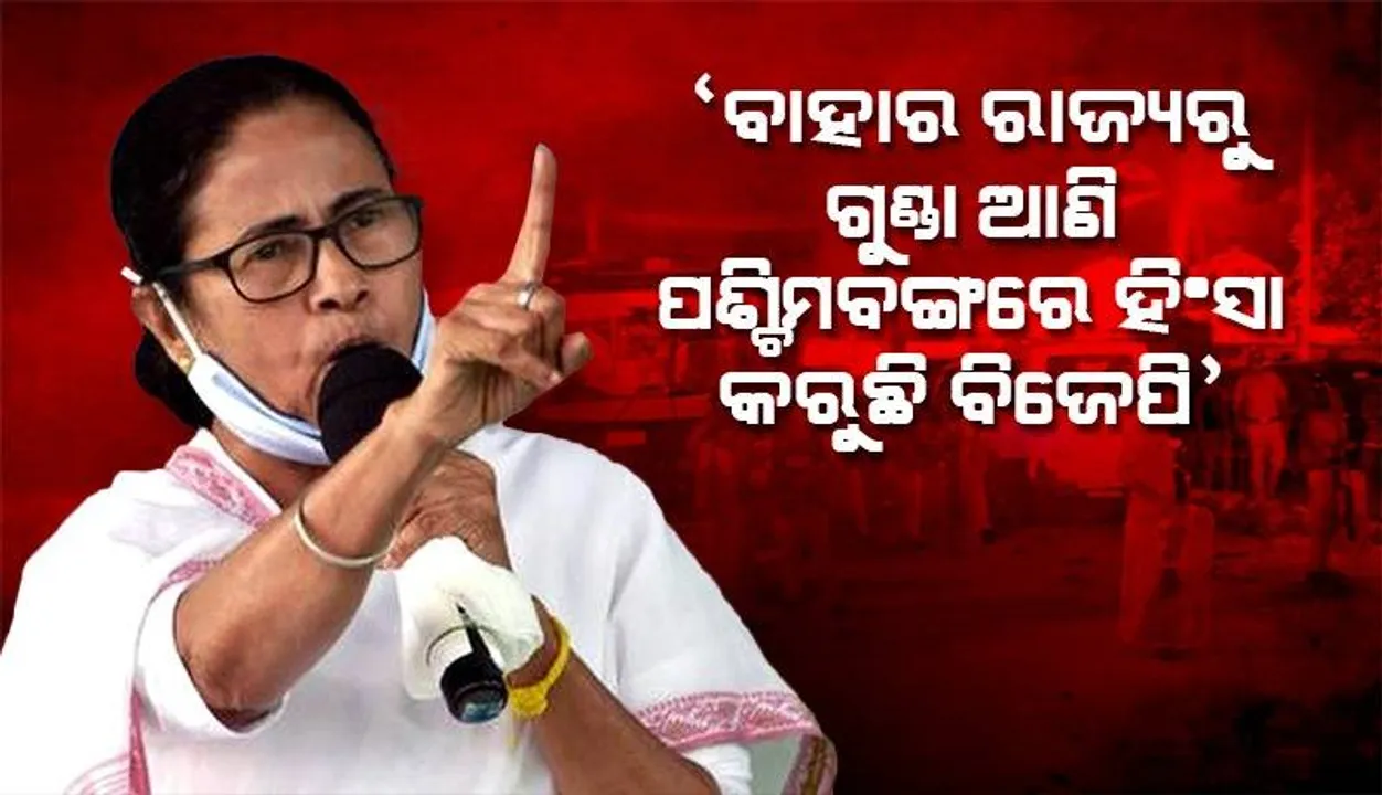  ବାହାର ରାଜ୍ୟରୁ ଗୁଣ୍ଡା ଆଣି ପଶ୍ଚିମବଙ୍ଗରେ ହିଂସା କରୁଛି ବିଜେପି: ମମତା ବାନାର୍ଜୀ