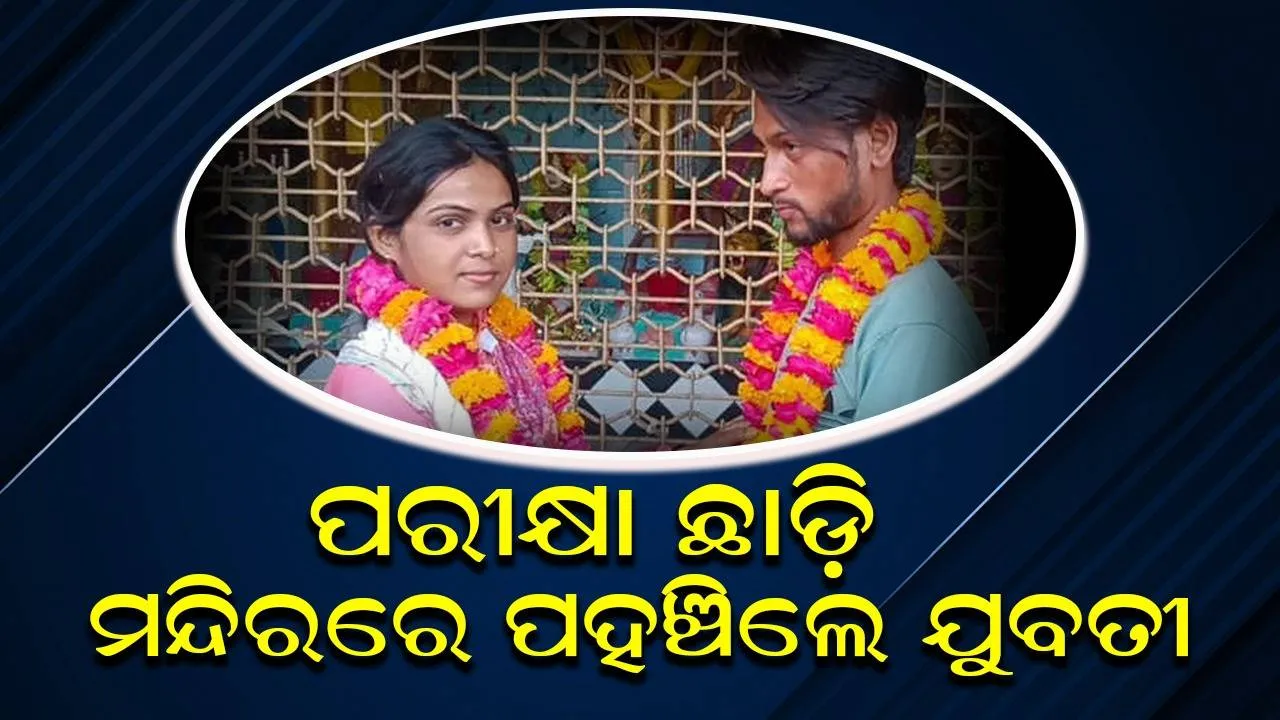  ପରୀକ୍ଷା କେନ୍ଦ୍ରରେ ବାପା ଛାଡ଼ିକି ଗଲା ପରେ ଛୁ ମାରିଲା ଝିଅ; ମନ୍ଦିରରେ ଆଗରୁ ଅପେକ୍ଷା କରିଥିଲା ପ୍ରେମିକ