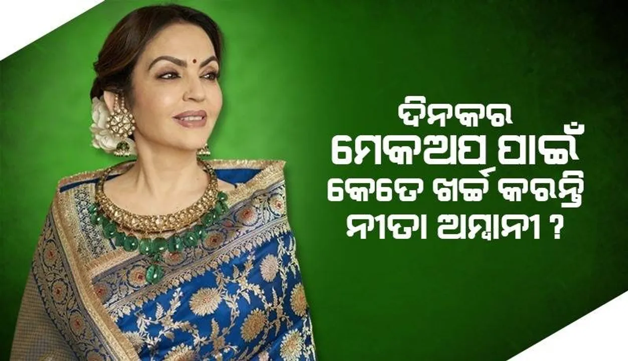  ଜନ୍ମଦିନ ପାଳନରେ ୨୨୦କୋଟି ଖର୍ଚ୍ଚ କରିଥିବା ନୀତା ଦିନକର ମେକଅପ ପାଇଁ ଏତେ ଟଙ୍କା ଖର୍ଚ୍ଚ କରନ୍ତି