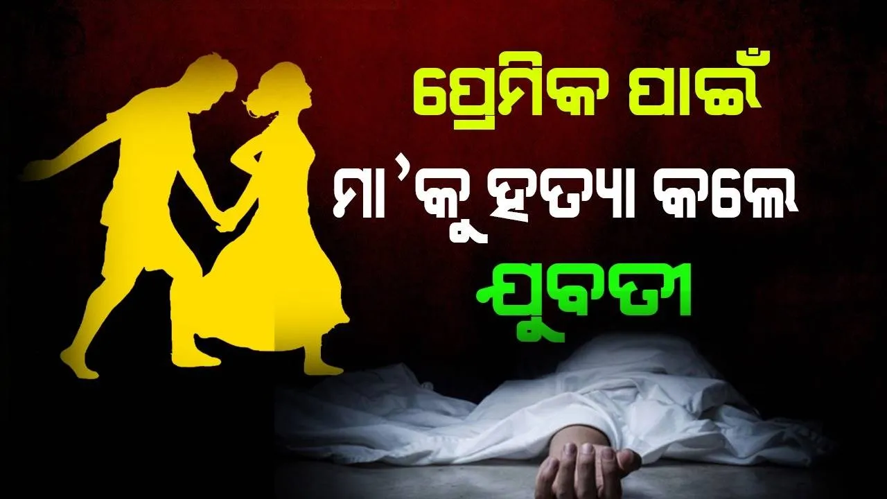  ପ୍ରେମିକ ସହ ଦେଖା ହେବାକୁ ମନା କରିବାରୁ ସୁପାରୀ ଦେଇ ମା’ଙ୍କୁ ହତ୍ୟା କଲା ଯୁବତୀ