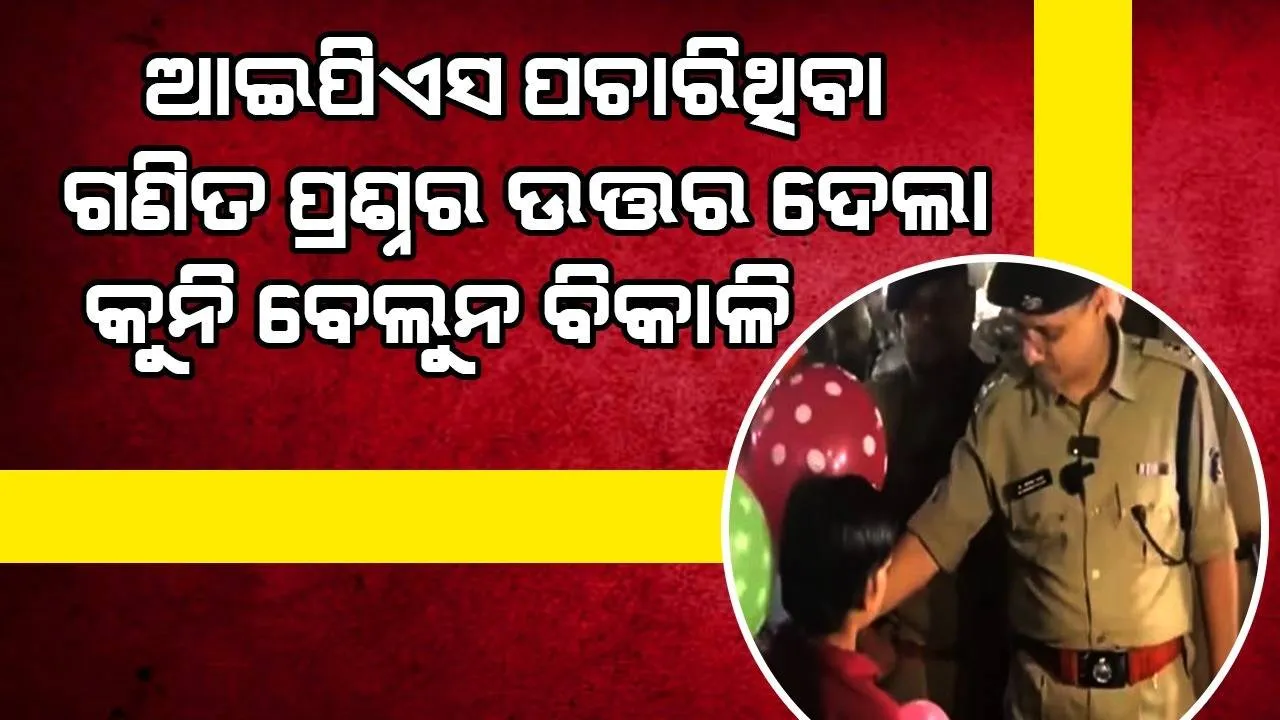  ରାସ୍ତାପାର୍ଶ୍ବରେ କୁନି ବେଲୁନ ବିକାଳିଙ୍କୁ ଗଣିତ ପ୍ରଶ୍ନ ପଚାରି ଆଇପିଏସ୍ ଅଧିକାରୀ କଲେ ଏଭଳି ସାହାଯ୍ୟ