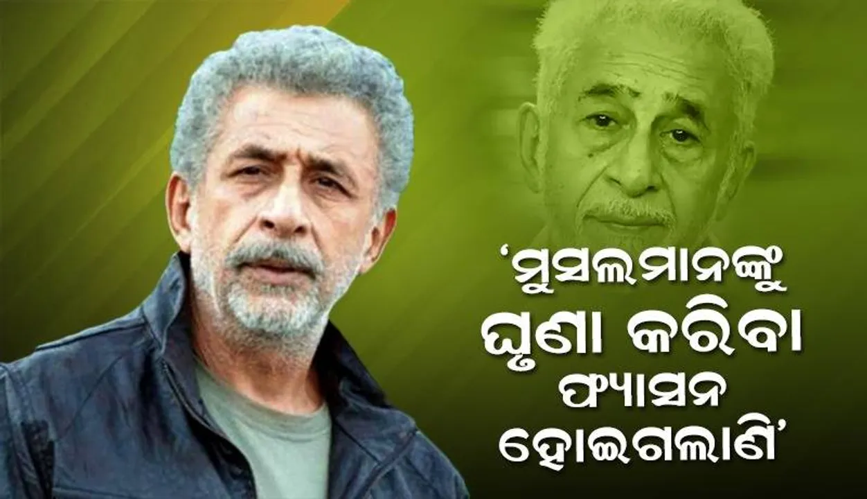  ‘ମୁଁ କହିବି ମୁସଲମାନଙ୍କୁ ଘୃଣା କରିବା ଆଜିକାଲି ଫ୍ୟାସନରେ ପରିଣତ ହୋଇଗଲାଣି’: ନସିରୁଦ୍ଦିନ ଶାହ